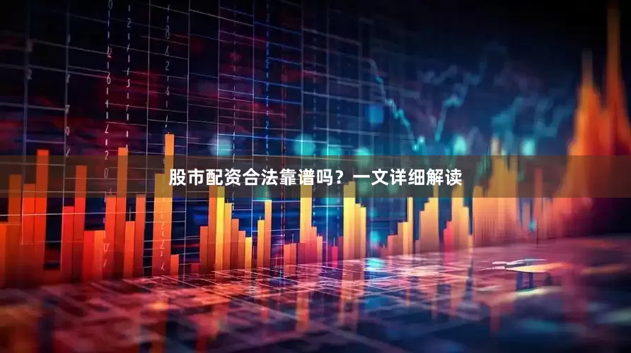股市配资合法靠谱吗？一文详细解读