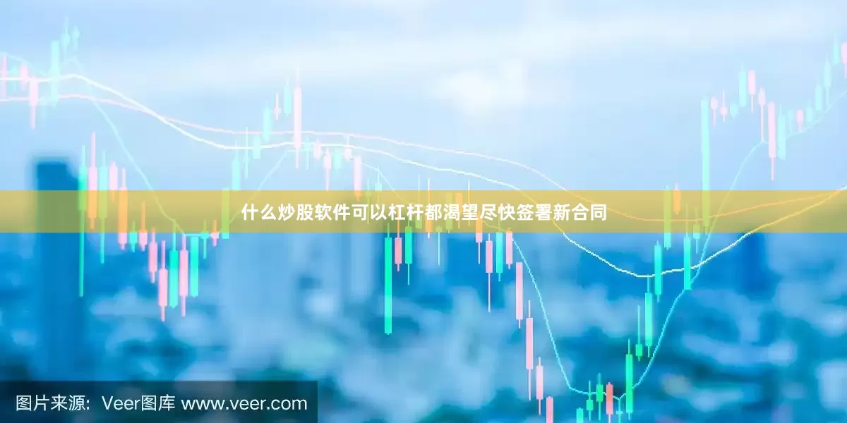 什么炒股软件可以杠杆都渴望尽快签署新合同