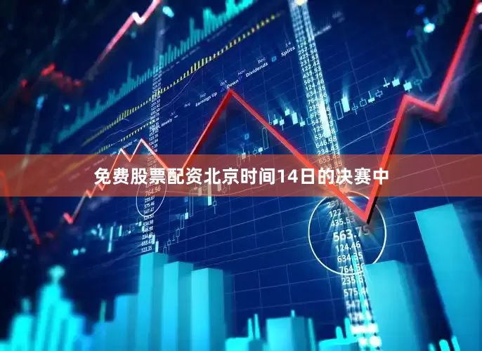 免费股票配资北京时间14日的决赛中